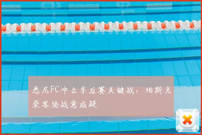 悉尼FC冲击季后赛关键战，珀斯光荣客场战意成疑