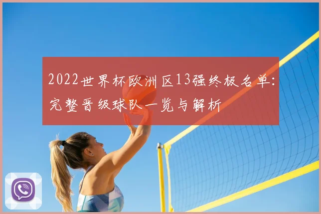 2022世界杯欧洲区13强终极名单：完整晋级球队一览与解析