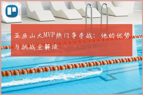 亚历山大MVP热门争夺战：他的优势与挑战全解读