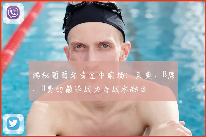 揭秘葡萄牙黄金中前场:莱奥、B席、B费的巅峰战力与战术融合