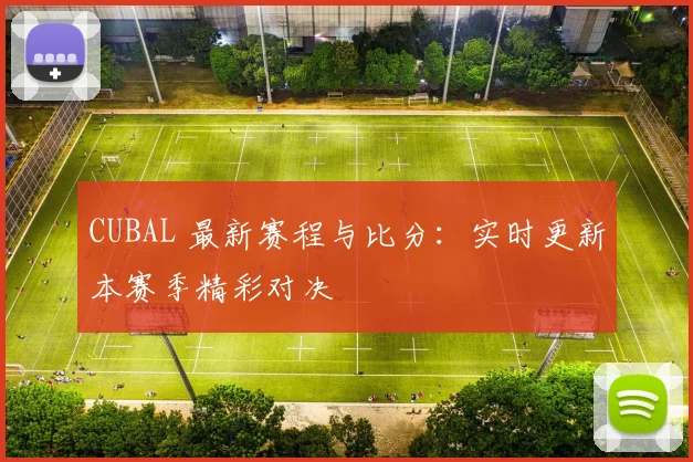CUBAL 最新赛程与比分:实时更新本赛季精彩对决