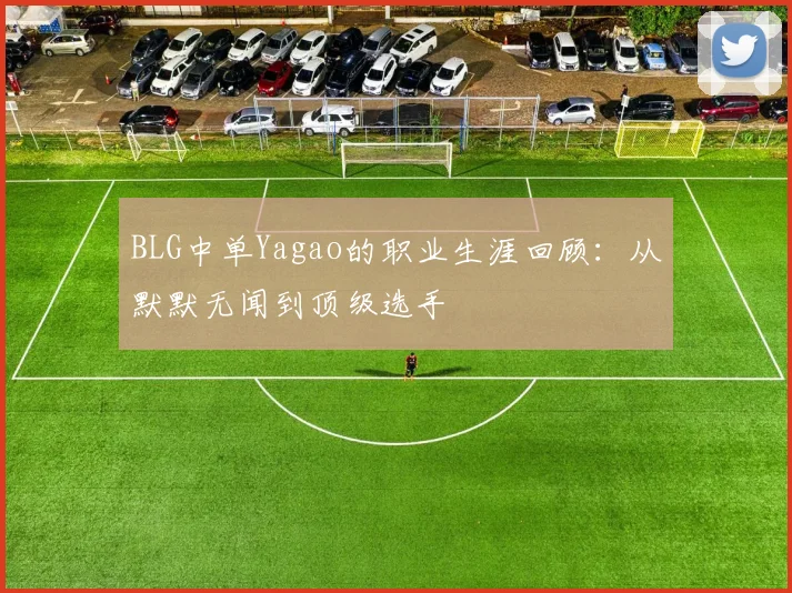 BLG中单Yagao的职业生涯回顾：从默默无闻到顶级选手