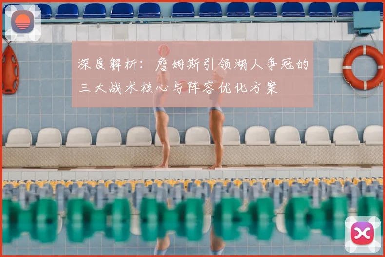 深度解析：詹姆斯引领湖人争冠的三大战术核心与阵容优化方案