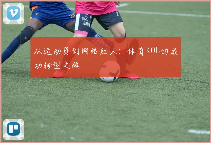从运动员到网络红人：体育KOL的成功转型之路