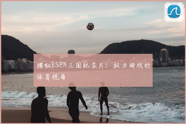 揭秘ESPN三国纪录片:权力游戏的体育视角