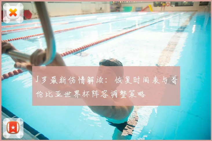 J罗最新伤情解读：恢复时间表与哥伦比亚世界杯阵容调整策略